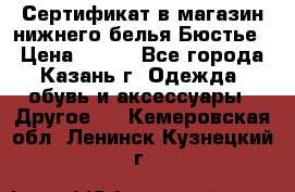 Сертификат в магазин нижнего белья Бюстье  › Цена ­ 800 - Все города, Казань г. Одежда, обувь и аксессуары » Другое   . Кемеровская обл.,Ленинск-Кузнецкий г.